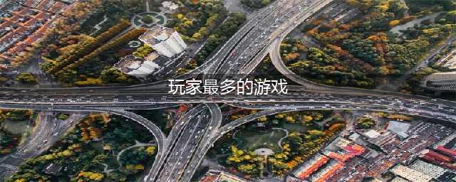全球游戏销量排行榜前十名2022 十大全球销量最高的游戏有哪些(玩家最多的游戏)