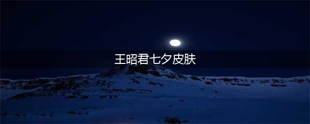 王者荣耀王昭君中国节主题七夕皮肤介绍