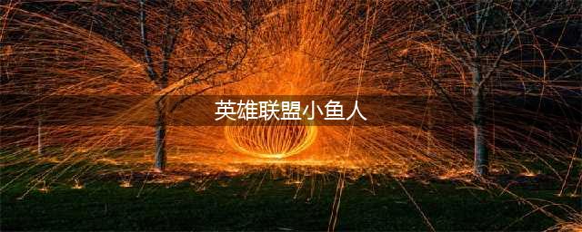 英雄联盟手游小鱼人怎么玩 英雄联盟手游小鱼人对局思路详解(英雄联盟小鱼人)