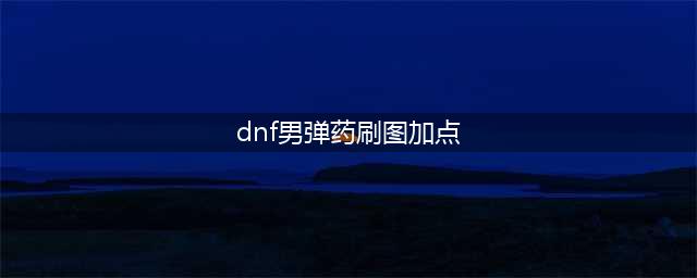 《DNF》男弹药专家110级刷图加点详解(dnf男弹药刷图加点)