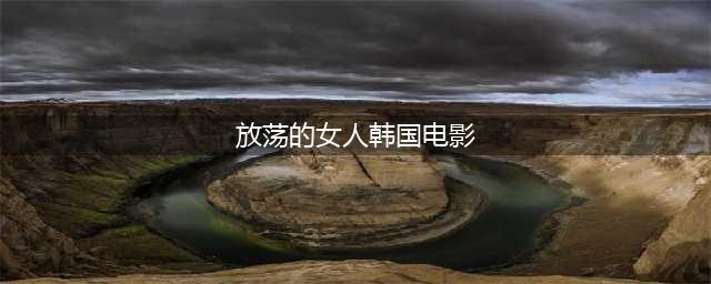 母女的淫乱生活一部震撼人心的韩国伦理电影(放荡的女人韩国电影)