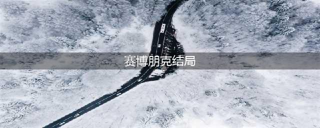赛博朋克结局选择(赛博朋克结局)