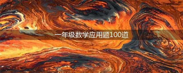 小学数学一年级应用题100道（含答案），给孩子练习！(一年级数学应用题100道)