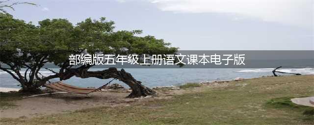 部编版小学语文五年级上册电子课本(部编版五年级上册语文课本电子版)