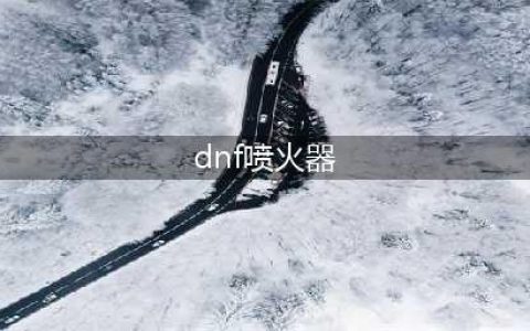DNF创世之书喷火器偷家玩法教学(dnf喷火器)