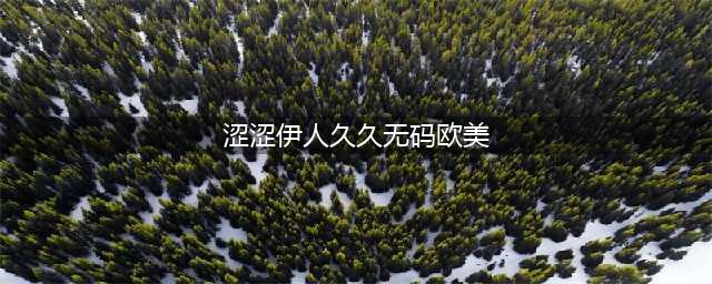 久久的，久久爽，人人有得吃，人人都挺爽，人人看，人人都好看(涩涩伊人久久无码欧美)