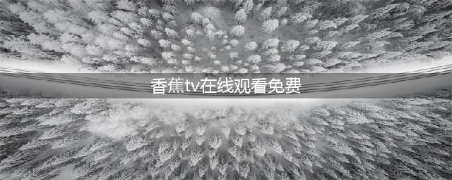 看视频去哪找，这两款视频APP你值得一试(香蕉tv在线观看免费)