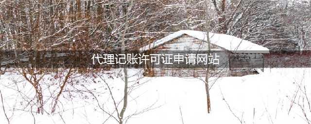 如何网上办理代理记账许可证？需要哪些材料和条件？(代理记账许可证申请网站)