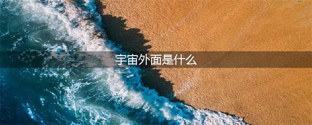 宇宙在膨胀，说明外面还有空间？宇宙的外面究竟是什么？(宇宙外面是什么)
