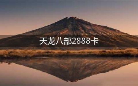 天龙八部怀旧版2888卡取攻略 天龙八部怀旧版2888卡在哪里领取(天龙八部2888卡)