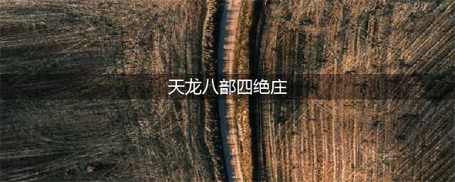 天龙八部四绝庄怎么刷 天龙八部四绝庄攻略(天龙八部四绝庄)