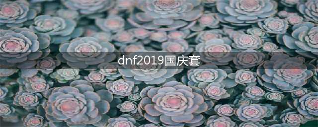 《dnf》2019年国庆套外观怎么样 国庆套外观一览(dnf2019国庆套)