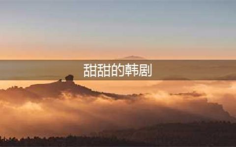 10部甜甜的韩剧推荐，送给甜甜的你(甜甜的韩剧)