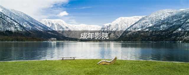 “成人影院”之谜为何18岁以下观众被禁止入场？(成年影院)