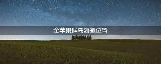 原神2.8金苹果群岛海螺位置 原神2.8金苹果群岛海螺分布位置一览