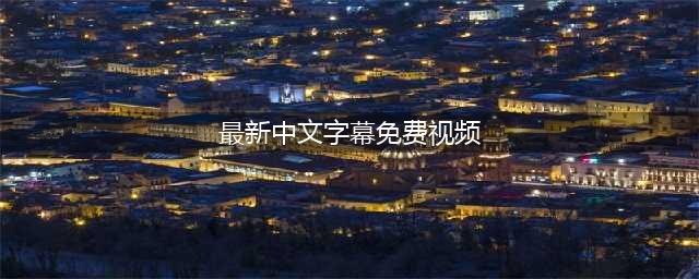 五款高品质中文字幕电影网站推荐(最新中文字幕免费视频)