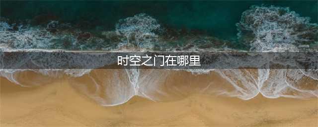 《dnf》时空之门位置在哪 时空之门位置入口分享(时空之门在哪里)
