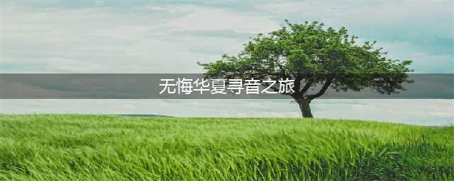《无悔华夏》巡音之旅答案第五章答案大全 寻音之旅第五篇章正确答案汇总(无悔华夏寻音之旅)