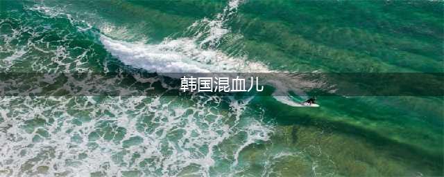 这些韩国混血儿，你一定很熟悉，只要一眼你就会被她们惊艳!(韩国混血儿)