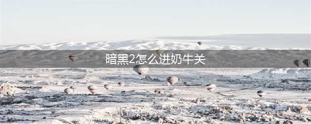 暗黑2重制版奶牛关怎样进入 暗黑2重制版奶牛关开启条件(暗黑2怎么进奶牛关)