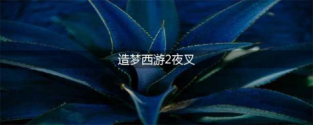 《造梦西游外传》夜叉属性详解 夜叉好玩吗(造梦西游2夜叉)