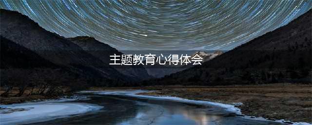 2023主题教育学习心得体会-2023主题教育个人心得-主题教育活动学习心得(主题教育心得体会)