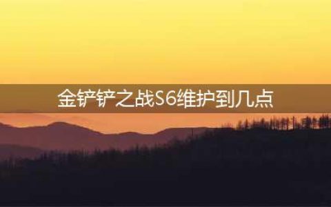 《金铲铲之战》s6更新到几点 s6维护到几点