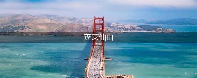 仙人居住的蓬莱仙山，它在哪里？让古代帝王魂牵梦绕的海外仙岛(蓬莱仙山)