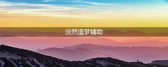 淡然造梦辅助(淡然造梦辅助)