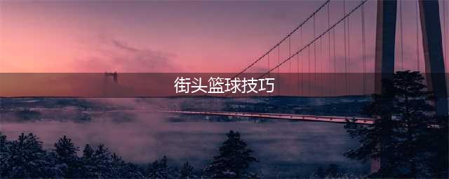 《街头篮球》“干“货分享 野球场上的小技巧
