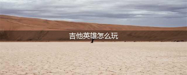吉他英雄怎么玩 新手操作快速入门