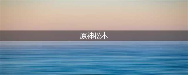 原神松木获取攻略