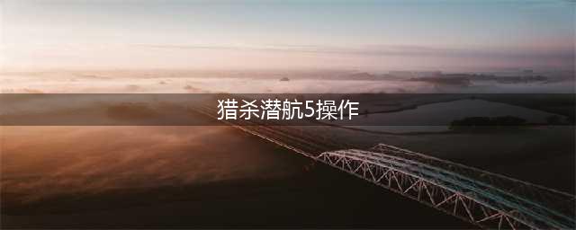 《猎杀潜航5大西洋之战》心得分享(猎杀潜航5操作)