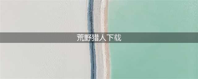 荒野猎人俄罗斯破解版怎么下载 破解版下载安装教程(荒野猎人下载)
