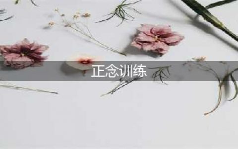 正念：10个常用正念练习(正念训练)