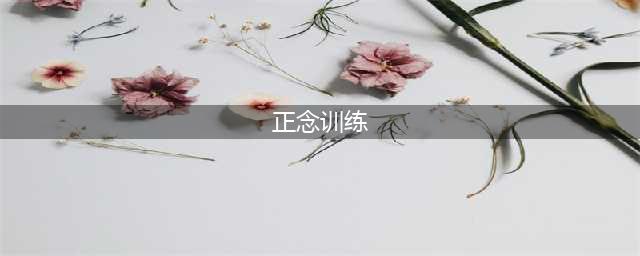 正念：10个常用正念练习(正念训练)