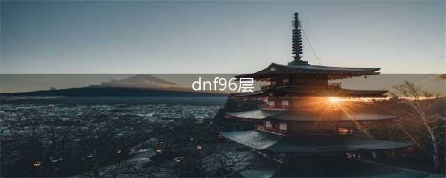 《dnf》绝望之塔96层怎么打 绝望之塔96层攻略(dnf96层)