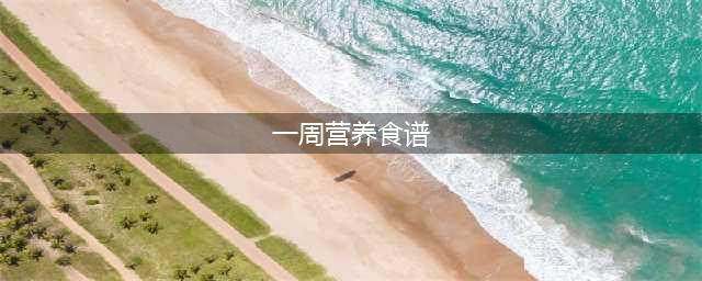 一周营养食谱(一周营养食谱)