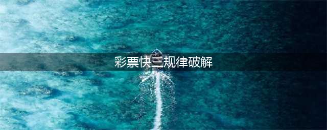 福彩快3游戏 十大经典玩法技巧(彩票快三规律破解)