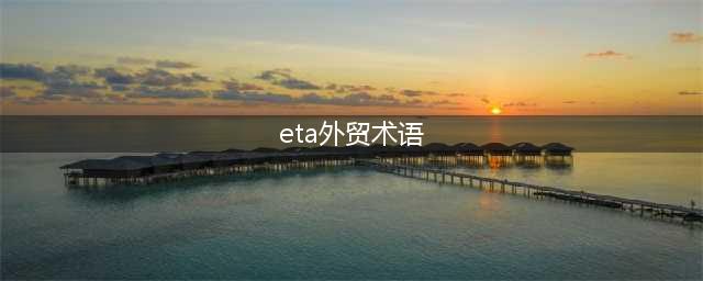 外贸海运术语介绍ETD/ETA/ETB/ETS/ATA(eta外贸术语)