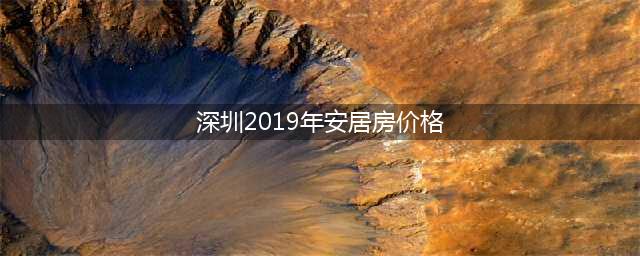 深圳2019第一批安居房来了！均价为15579元/㎡！(深圳2019年安居房价格)
