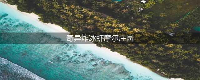 摩尔庄园奇异炸冰虾怎么做 奇异炸冰虾菜谱配方介绍(奇异炸冰虾摩尔庄园)