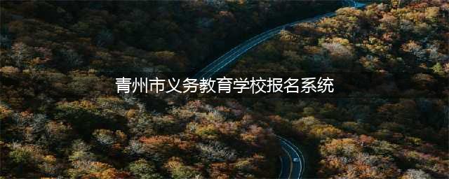青州市义务教育学校招生电脑报名操作流程（附视频）(青州市义务教育学校报名系统)