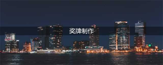 奖牌制作的工艺有哪些(奖牌制作)