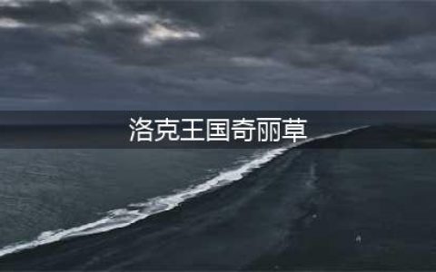 《洛克王国手游》奇丽草技能大全一览 奇丽草如何获取(洛克王国奇丽草)