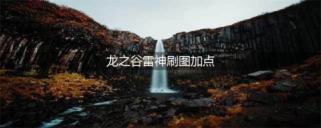 《龙之谷手游》雷神技能加点攻略 雷神技能怎么加点好(龙之谷雷神刷图加点)