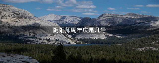 《阴阳师》2022六周年庆时间介绍 2022六周年庆是什么时候(阴阳师周年庆是几号)
