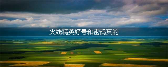 火线精英土豪号密码没人玩真的 火线精英好号和密码真的大全