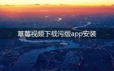 草莓短视频APP让您的手机秒变私人电影院(草莓视频下载污版app安装)