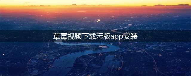 草莓短视频APP让您的手机秒变私人电影院(草莓视频下载污版app安装)